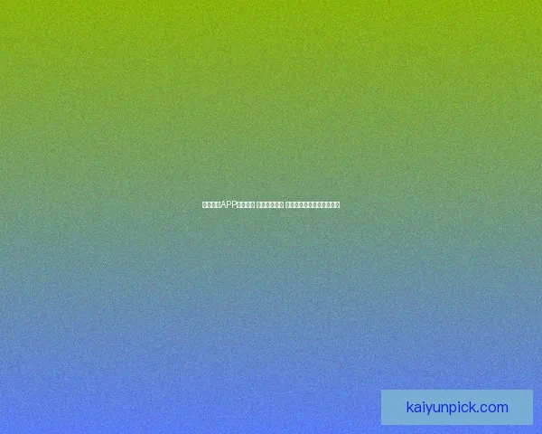 开云体育APP全新升级 强化用户体验 打造智能化体育娱乐新生态